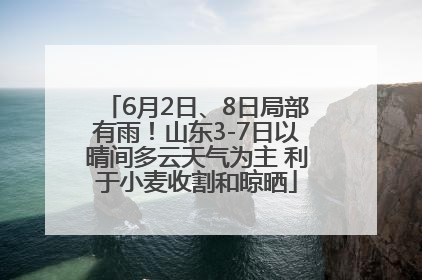 6月2日、8日局部有雨！山东3-7日以晴间多云天气为主 利于小麦收割和晾晒