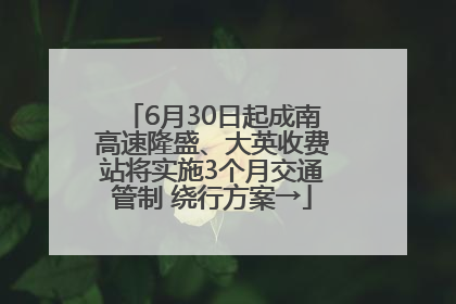6月30日起成南高速隆盛、大英收费站将实施3个月交通管制 绕行方案→