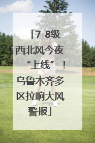 7-8级西北风今夜“上线”！乌鲁木齐多区拉响大风警报