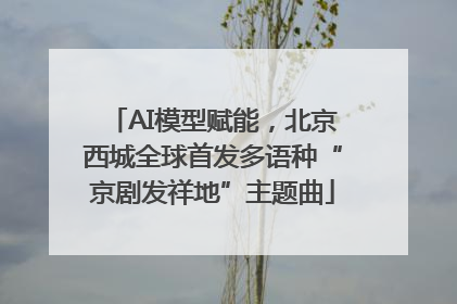 AI模型赋能，北京西城全球首发多语种“京剧发祥地”主题曲