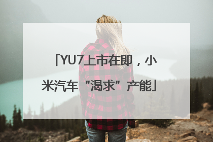 YU7上市在即，小米汽车“渴求”产能